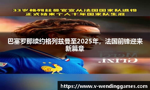 巴塞罗那续约格列兹曼至2025年，法国前锋迎来新篇章
