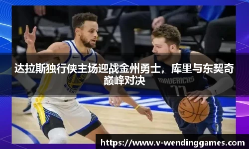 达拉斯独行侠主场迎战金州勇士，库里与东契奇巅峰对决