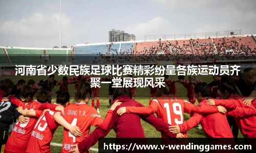 河南省少数民族足球比赛精彩纷呈各族运动员齐聚一堂展现风采