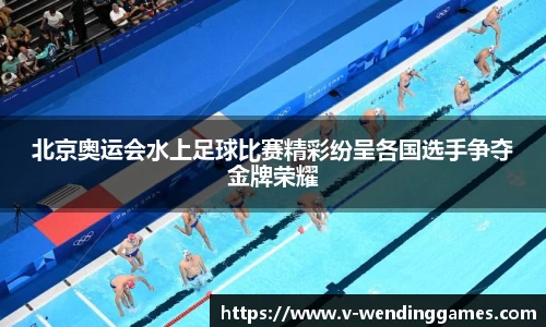 北京奥运会水上足球比赛精彩纷呈各国选手争夺金牌荣耀