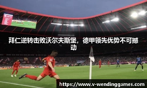 拜仁逆转击败沃尔夫斯堡，德甲领先优势不可撼动