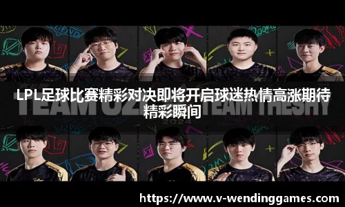 LPL足球比赛精彩对决即将开启球迷热情高涨期待精彩瞬间