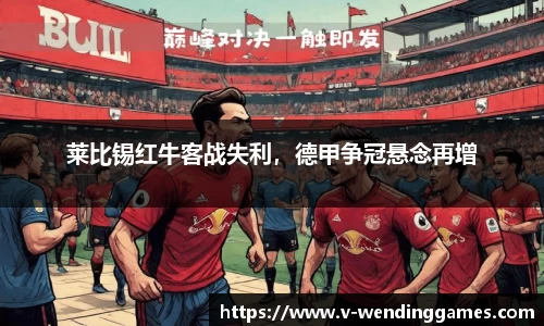 莱比锡红牛客战失利，德甲争冠悬念再增