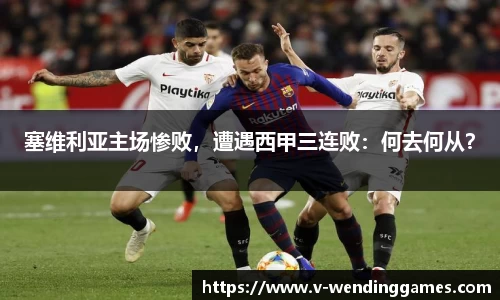 塞维利亚主场惨败，遭遇西甲三连败：何去何从？
