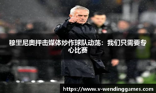穆里尼奥抨击媒体炒作球队动荡：我们只需要专心比赛
