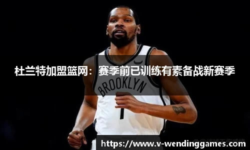 杜兰特加盟篮网：赛季前已训练有素备战新赛季