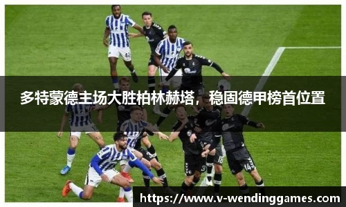 多特蒙德主场大胜柏林赫塔，稳固德甲榜首位置
