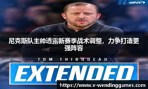 尼克斯队主帅透露新赛季战术调整，力争打造更强阵容