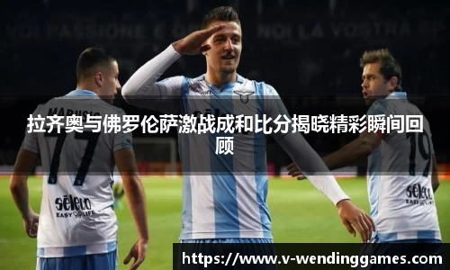 拉齐奥与佛罗伦萨激战成和比分揭晓精彩瞬间回顾