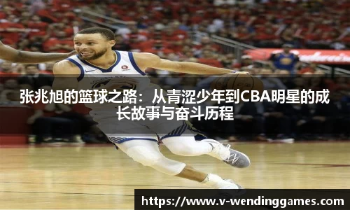 张兆旭的篮球之路：从青涩少年到CBA明星的成长故事与奋斗历程