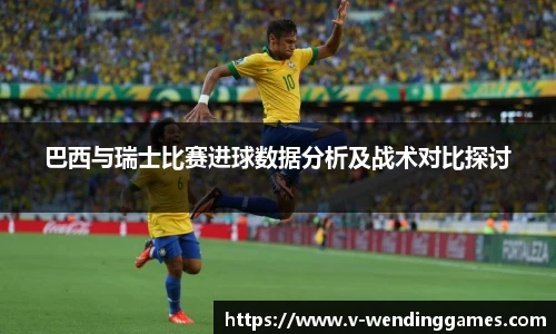 巴西与瑞士比赛进球数据分析及战术对比探讨