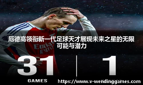 厄德高领衔新一代足球天才展现未来之星的无限可能与潜力
