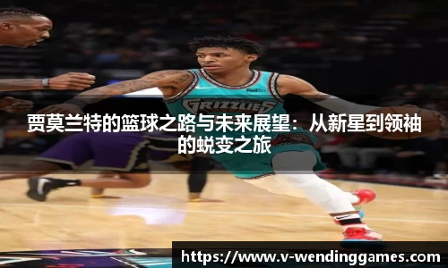 贾莫兰特的篮球之路与未来展望：从新星到领袖的蜕变之旅