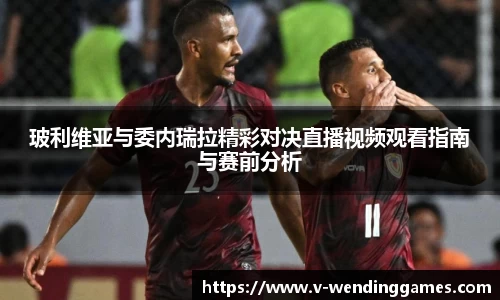 玻利维亚与委内瑞拉精彩对决直播视频观看指南与赛前分析