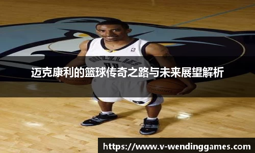 迈克康利的篮球传奇之路与未来展望解析