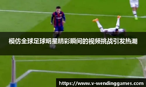 模仿全球足球明星精彩瞬间的视频挑战引发热潮