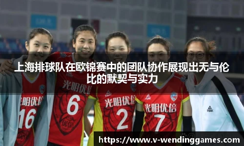 上海排球队在欧锦赛中的团队协作展现出无与伦比的默契与实力