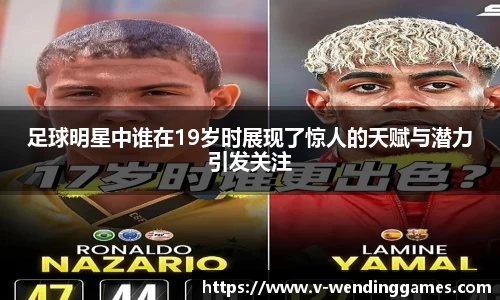 足球明星中谁在19岁时展现了惊人的天赋与潜力引发关注