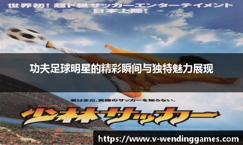 功夫足球明星的精彩瞬间与独特魅力展现