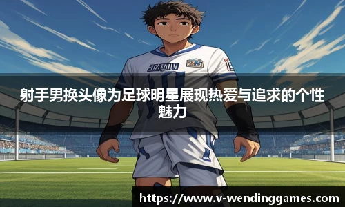 射手男换头像为足球明星展现热爱与追求的个性魅力